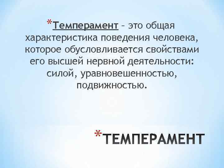   *Темперамент – это общая характеристика поведения человека, которое обусловливается свойствами его высшей