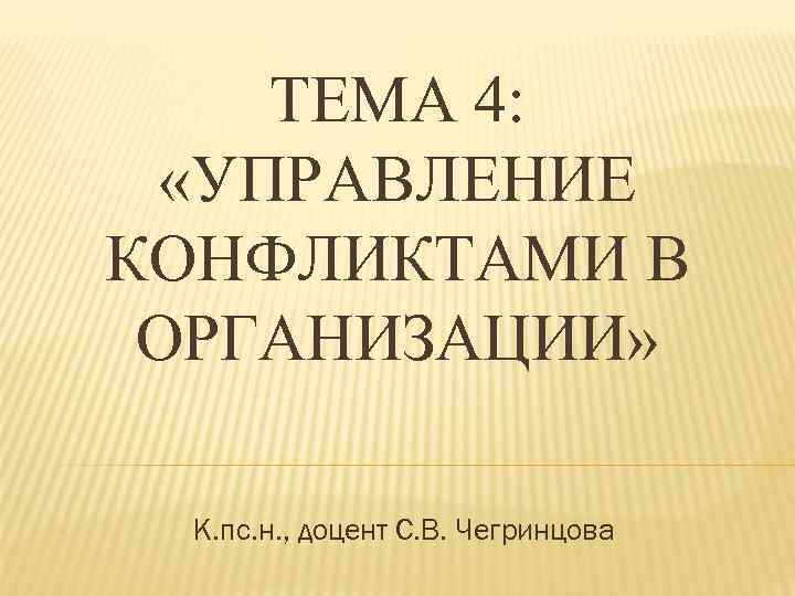   ТЕМА 4:  «УПРАВЛЕНИЕ КОНФЛИКТАМИ В ОРГАНИЗАЦИИ»  К. пс. н. ,