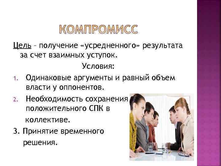 Цель – получение «усредненного» результата  за счет взаимных уступок.    Условия: