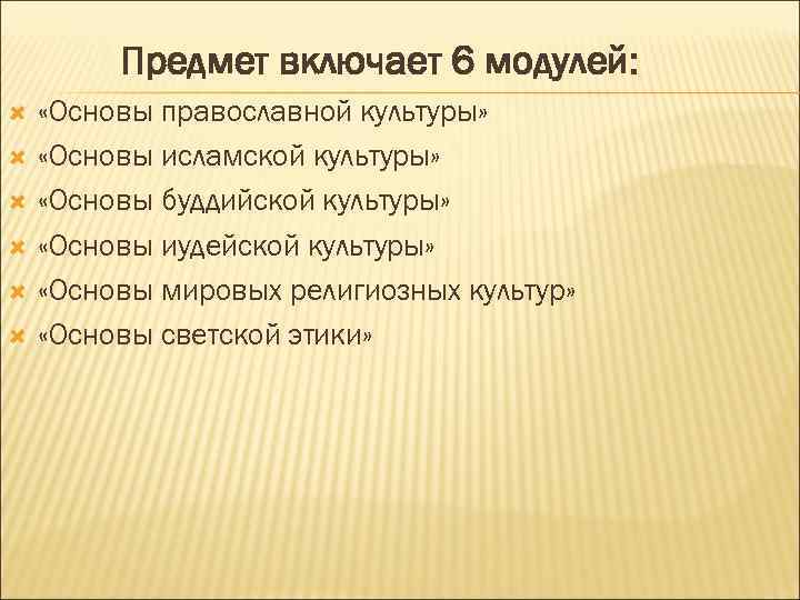    Предмет включает 6 модулей:  «Основы православной культуры»  «Основы исламской