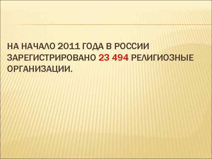 НА НАЧАЛО 2011 ГОДА В РОССИИ ЗАРЕГИСТРИРОВАНО 23 494 РЕЛИГИОЗНЫЕ ОРГАНИЗАЦИИ. 