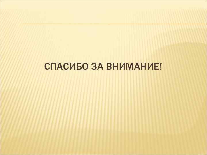 СПАСИБО ЗА ВНИМАНИЕ! 
