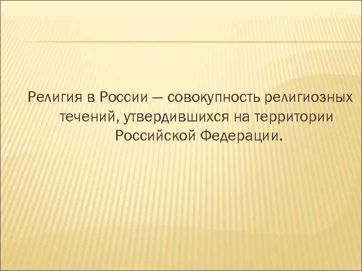 Религия в России — совокупность религиозных течений, утвердившихся на территории   Российской Федерации.