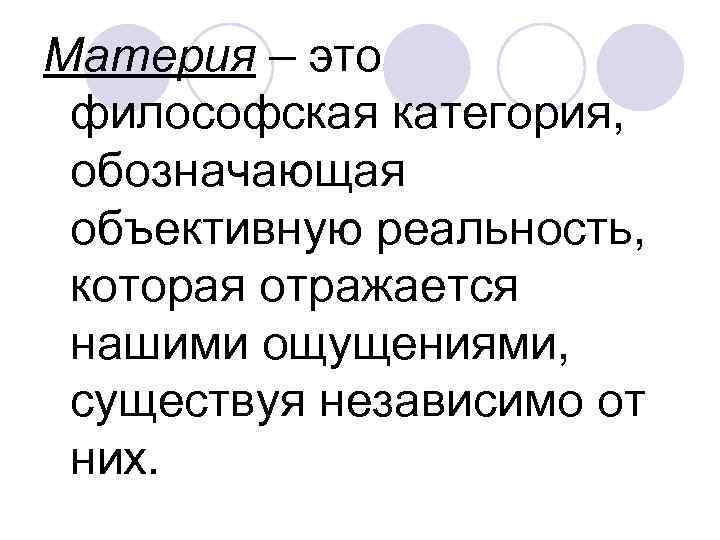 Материя – это философская категория,  обозначающая объективную реальность,  которая отражается нашими ощущениями,