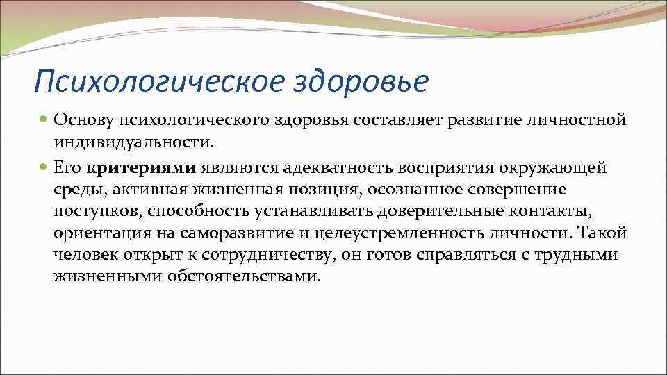 Психологическое здоровье  Основу психологического здоровья составляет развитие личностной  индивидуальности. Его критериями являются