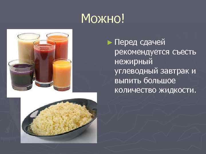 Можно!  ► Передсдачей рекомендуется съесть нежирный углеводный завтрак и выпить большое количество жидкости.