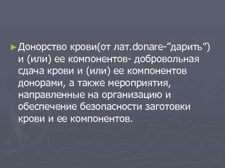 ► Донорство крови(от лат. donare-”дарить”) и (или) ее компонентов- добровольная сдача крови и (или)
