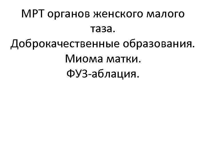  МРТ органов женского малого   таза. Доброкачественные образования.   Миома матки.