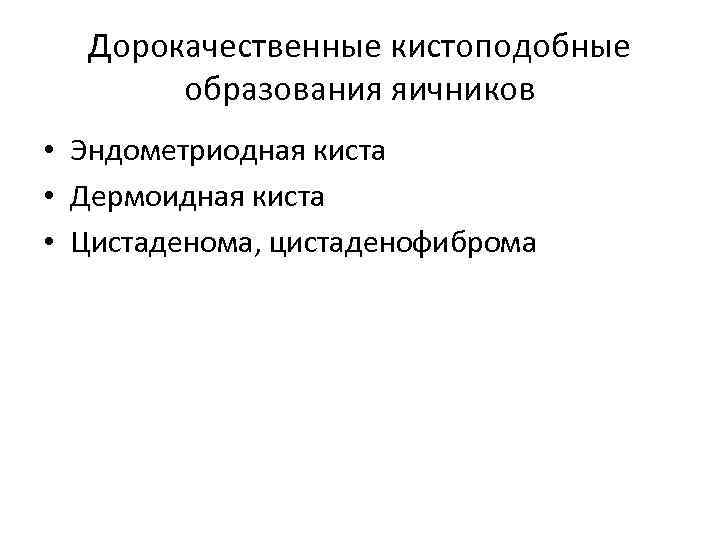  Дорокачественные кистоподобные  образования яичников • Эндометриодная киста • Дермоидная киста • Цистаденома,