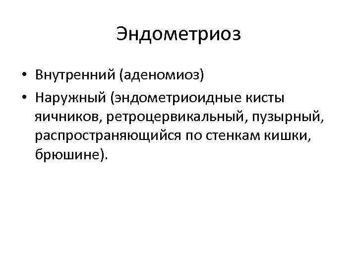   Эндометриоз • Внутренний (аденомиоз) • Наружный (эндометриоидные кисты  яичников, ретроцервикальный, пузырный,