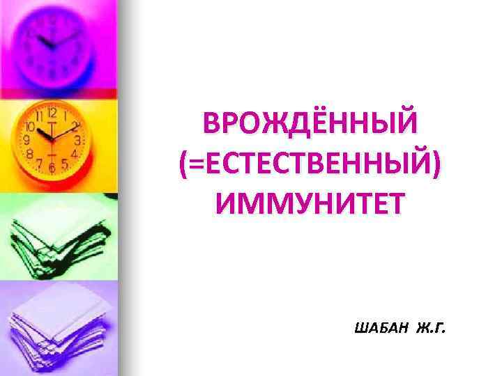 ВРОЖДЁННЫЙ (=ЕСТЕСТВЕННЫЙ)  ИММУНИТЕТ  ШАБАН Ж. Г. 