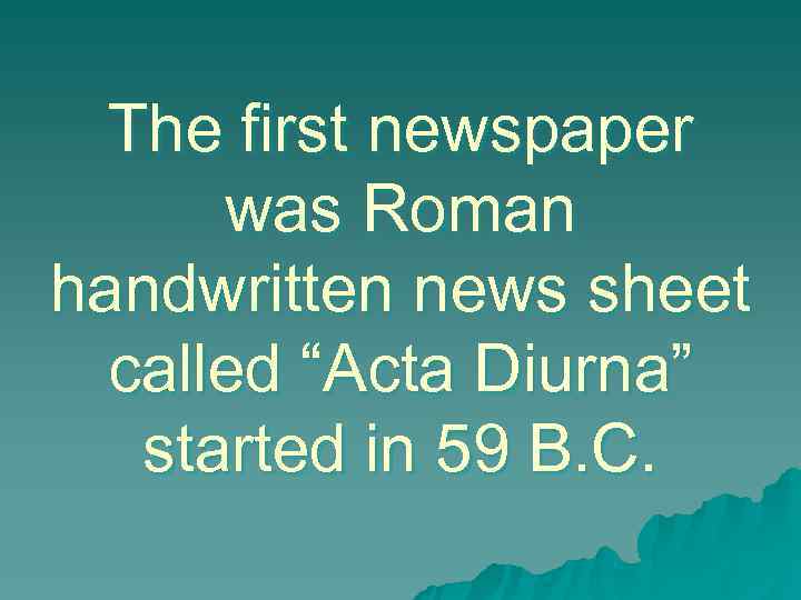  The first newspaper  was Roman handwritten news sheet  called “Acta Diurna”