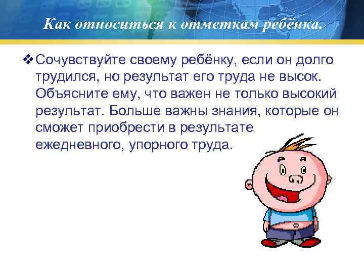   Как относиться к отметкам ребёнка.  v Сочувствуйте своему ребёнку, если он
