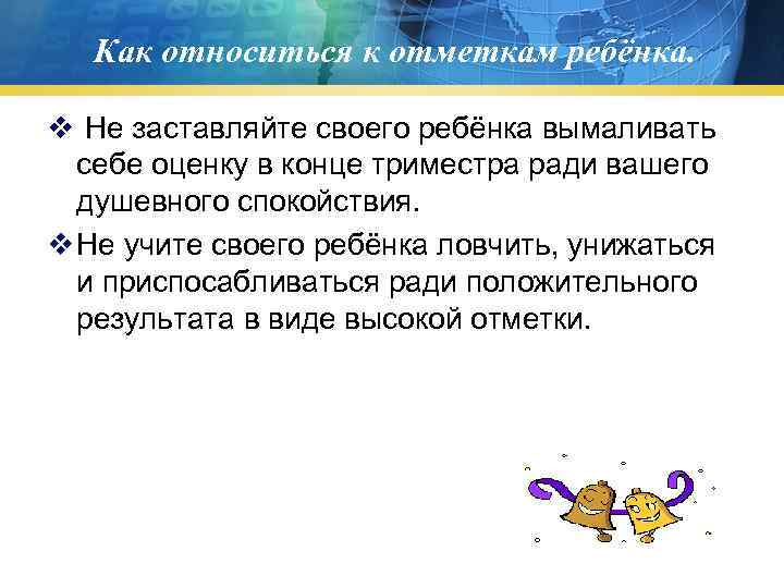   Как относиться к отметкам ребёнка.  v Не заставляйте своего ребёнка вымаливать