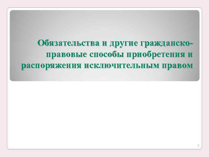   Обязательства и другие гражданско- правовые способы приобретения и распоряжения исключительным правом 
