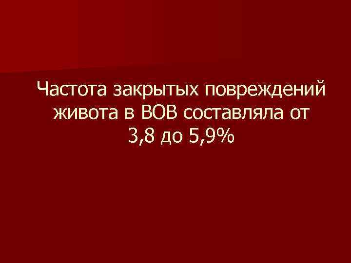 Частота закрытых повреждений живота в ВОВ составляла от 3, 8 до 5, 9% Частота закрытых повреждений живота в ВОВ составляла от 3, 8 до 5, 9%