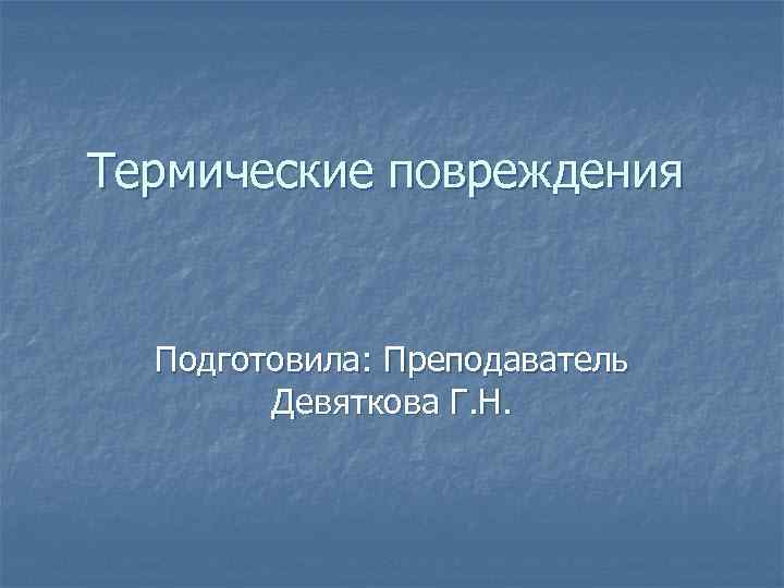 Термические повреждения Подготовила: Преподаватель   Девяткова Г. Н. 