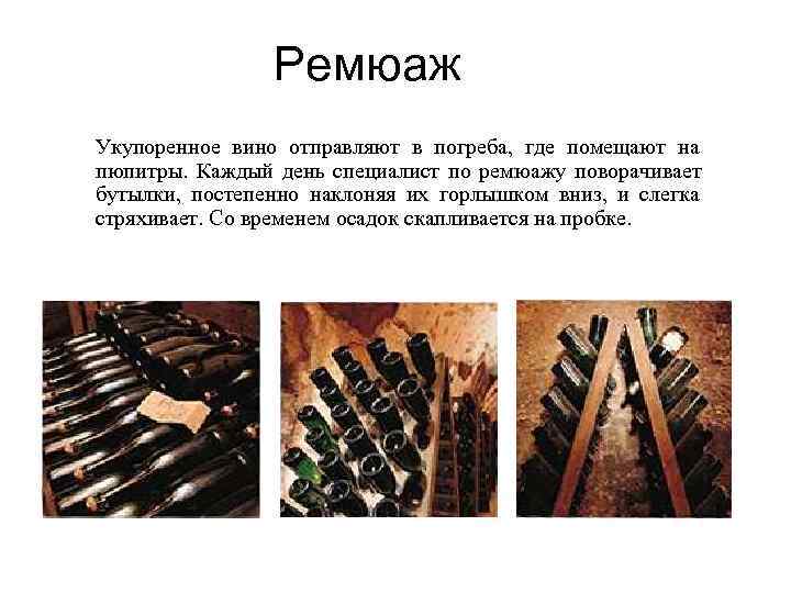 Ремюаж Укупоренное вино отправляют в погреба, где помещают на пюпитры. Ремюаж Укупоренное вино отправляют в погреба, где помещают на пюпитры.