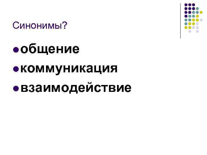 Синонимы?  l общение l коммуникация l взаимодействие 