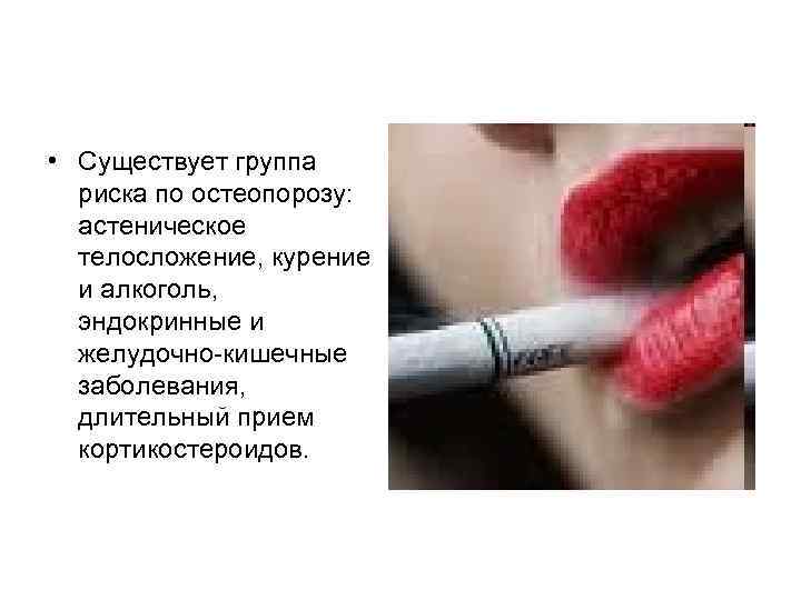 • Существует группа риска по остеопорозу: астеническое телосложение, курение и • Существует группа риска по остеопорозу: астеническое телосложение, курение и