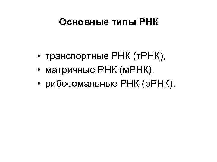   Основные типы РНК  • транспортные РНК (т. РНК),  • матричные