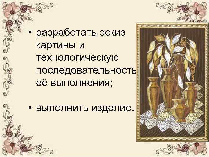  • разработать эскиз  картины и  технологическую  последовательность  её выполнения;