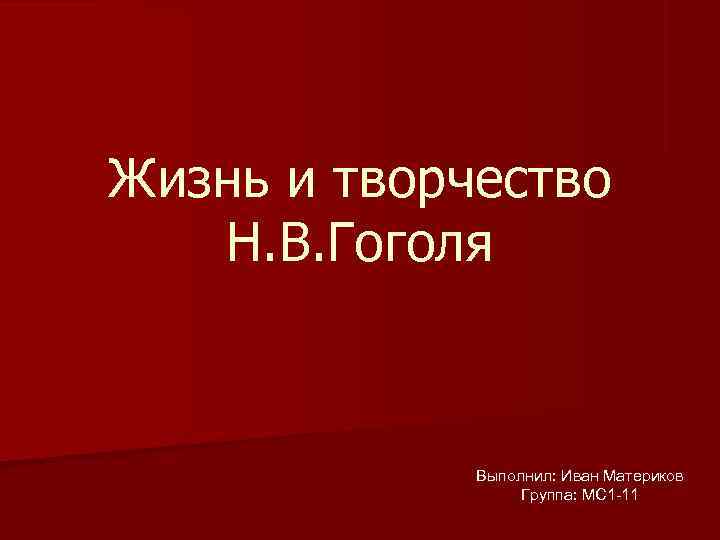 Жизнь и творчество Н. В. Гоголя Выполнил: Иван Материков Жизнь и творчество Н. В. Гоголя Выполнил: Иван Материков