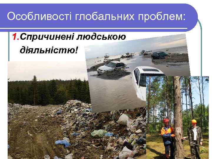 Особливості глобальних проблем:  1. Спричинені людською  діяльністю! 