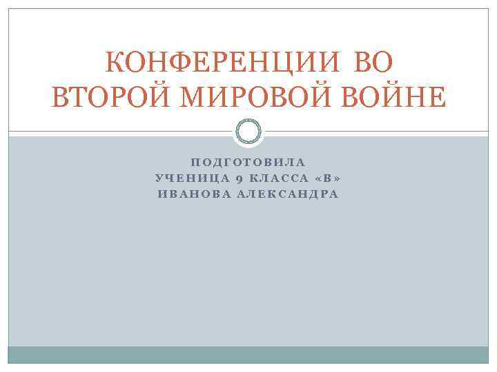  КОНФЕРЕНЦИИ ВО ВТОРОЙ МИРОВОЙ ВОЙНЕ   ПОДГОТОВИЛА УЧЕНИЦА 9 КЛАССА «В»