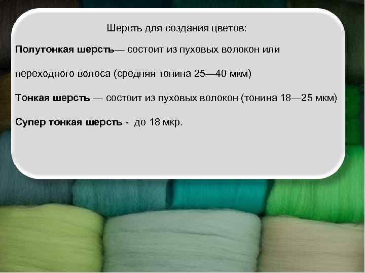    Шерсть для создания цветов:  Полутонкая шерсть— состоит из пуховых волокон
