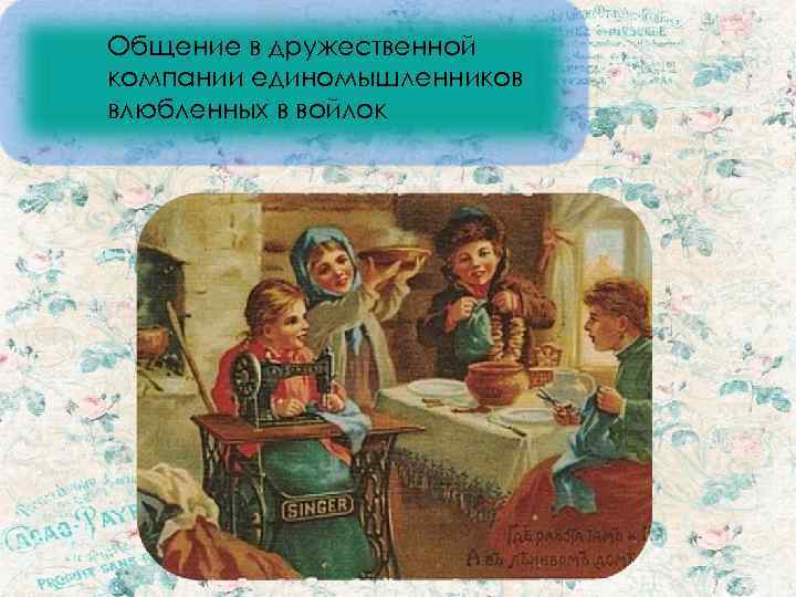 Общение в дружественной компании единомышленников влюбленных в войлок 