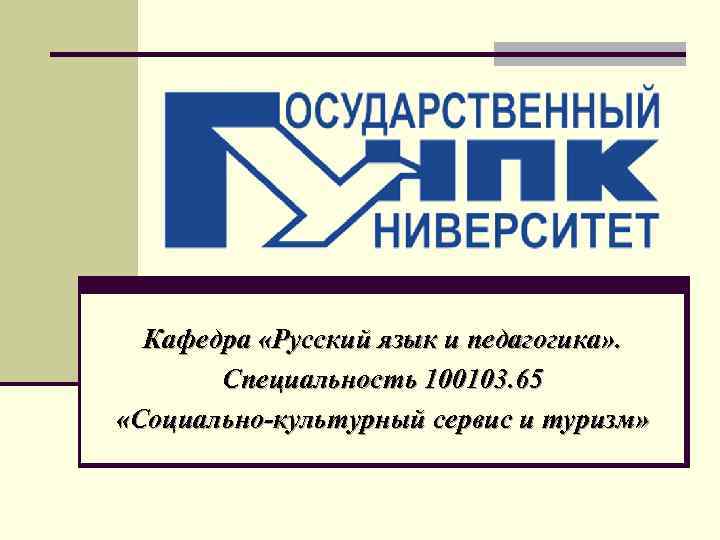  Кафедра «Русский язык и педагогика» .   Специальность 100103. 65 «Социально-культурный сервис