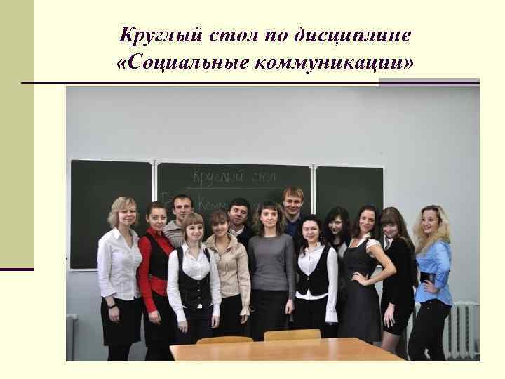 Круглый стол по дисциплине  «Социальные коммуникации» 