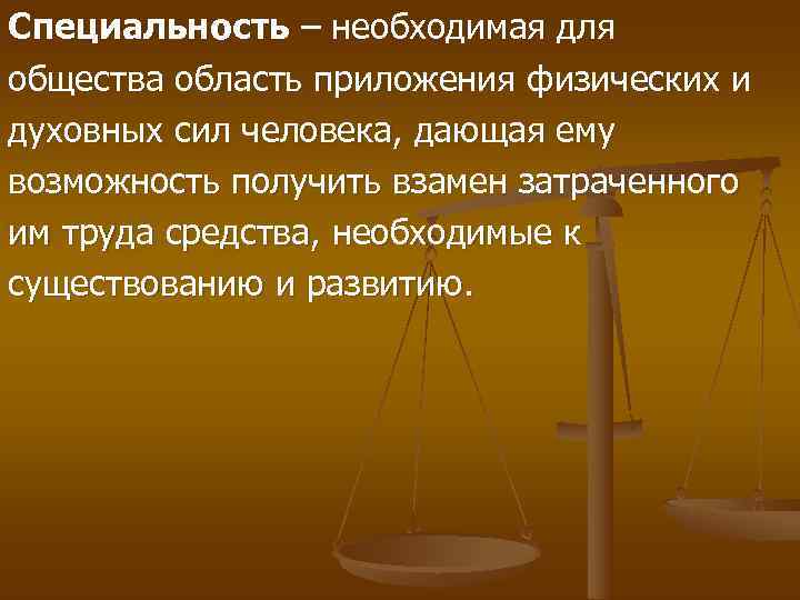 Специальность – необходимая для общества область приложения физических и духовных сил человека, дающая ему