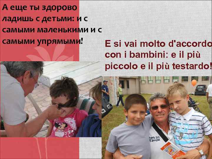 А еще ты здорово ладишь с детьми: и с самыми маленькими и с самыми