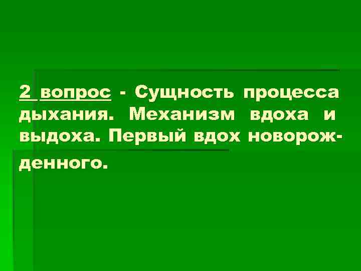 2 вопрос - Сущность процесса дыхания. Механизм вдоха и выдоха. Первый вдох новорож- денного.