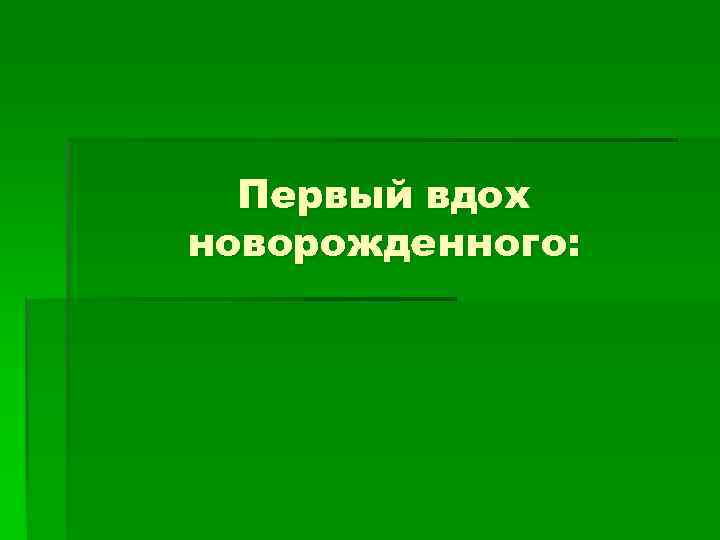  Первый вдох новорожденного: 