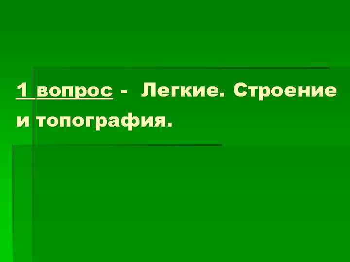 1 вопрос - Легкие. Строение и топография. 