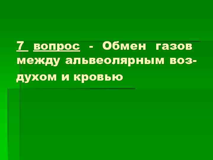 7 вопрос - Обмен газов между альвеолярным воз- духом и кровью 