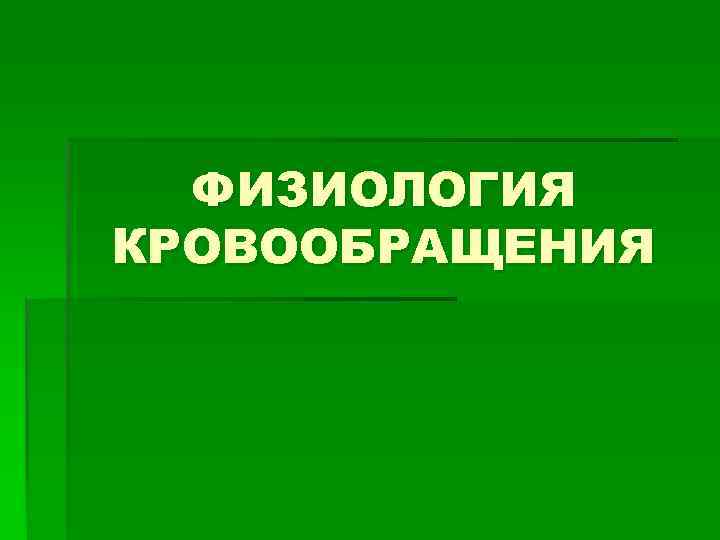  ФИЗИОЛОГИЯ КРОВООБРАЩЕНИЯ 