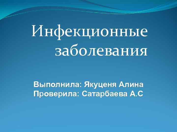 Инфекционные  заболевания Выполнила: Якуценя Алина Проверила: Сатарбаева А. С 