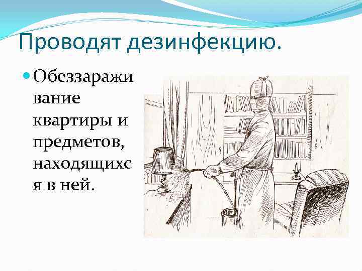 Проводят дезинфекцию.  Обеззаражи  вание  квартиры и  предметов,  находящихс 