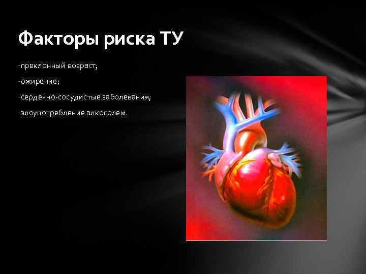 Факторы риска ТУ -преклонный возраст; -ожирение; -сердечно-сосудистые заболевания; -злоупотребление алкоголем. 