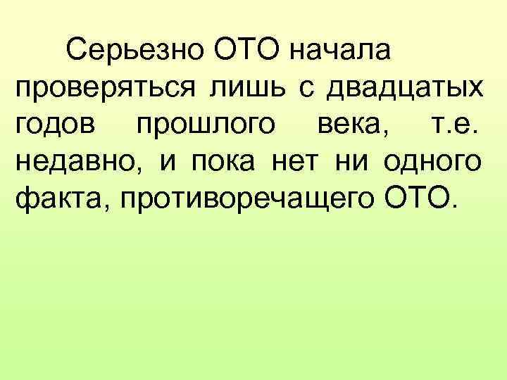  Серьезно ОТО начала проверяться лишь с двадцатых годов прошлого века, т. е.