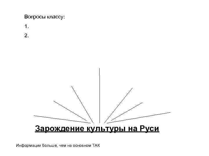   Вопросы классу: 1. 2.   Зарождение культуры на Руси Информации больше,