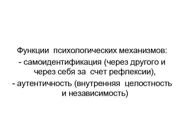  Функции психологических механизмов:  - самоидентификация (через другого и  через себя за