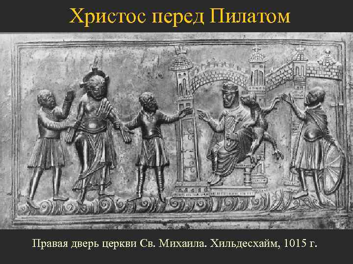 Христос перед Пилатом Правая дверь церкви Св. Михаила. Хильдесхайм, 1015 г. 