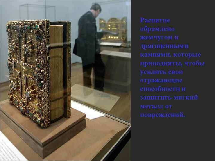 Распятие обрамлено жемчугом и драгоценными камнями, которые приподняты, чтобы усилить свои отражающие способности и