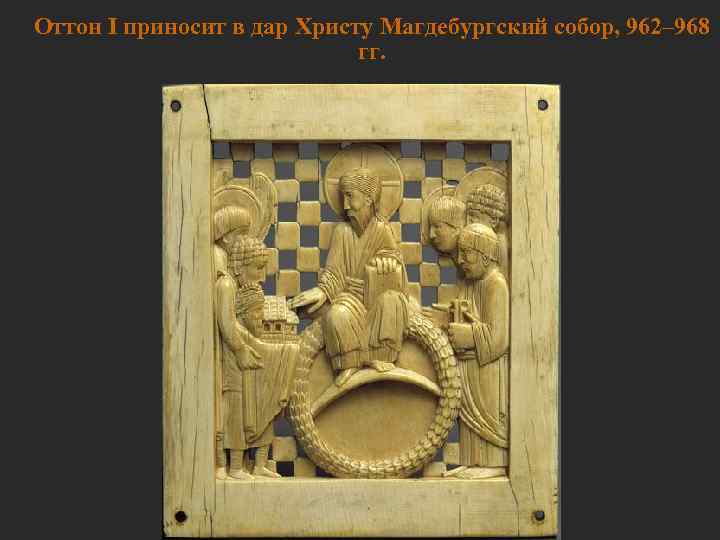 Оттон I приносит в дар Христу Магдебургский собор, 962– 968    