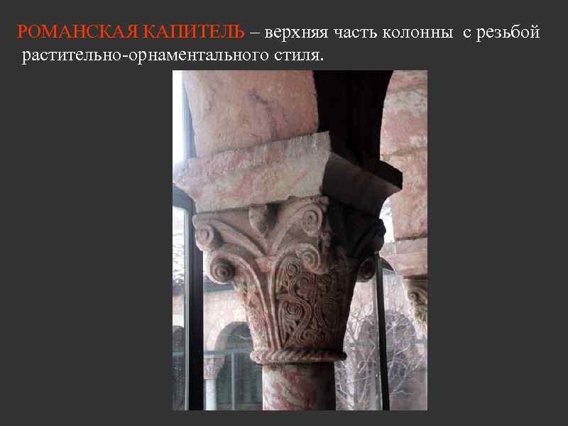 РОМАНСКАЯ КАПИТЕЛЬ – верхняя часть колонны с резьбой растительно-орнаментального стиля. 